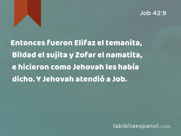 Entonces fueron Elifaz el temanita, Bildad el sujita y Zofar el namatita, e hicieron como Jehovah les había dicho. Y Jehovah atendió a Job. - Job 42:9