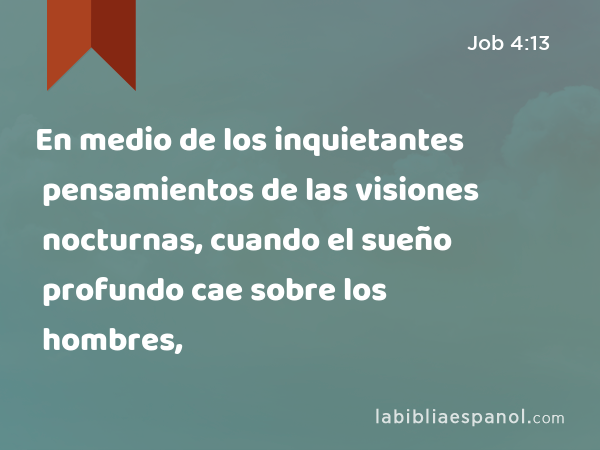 En medio de los inquietantes pensamientos de las visiones nocturnas, cuando el sueño profundo cae sobre los hombres, - Job 4:13