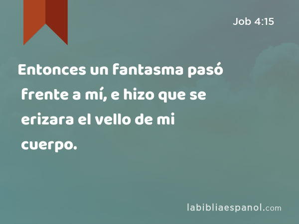 Entonces un fantasma pasó frente a mí, e hizo que se erizara el vello de mi cuerpo. - Job 4:15