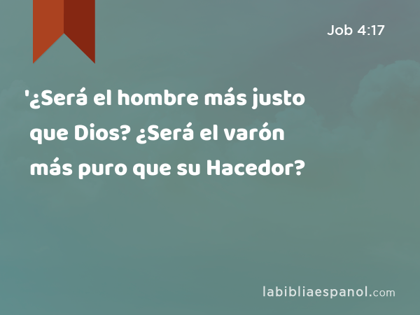 '¿Será el hombre más justo que Dios? ¿Será el varón más puro que su Hacedor? - Job 4:17