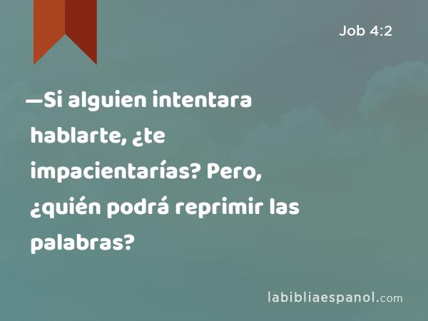 —Si alguien intentara hablarte, ¿te impacientarías? Pero, ¿quién podrá reprimir las palabras? - Job 4:2