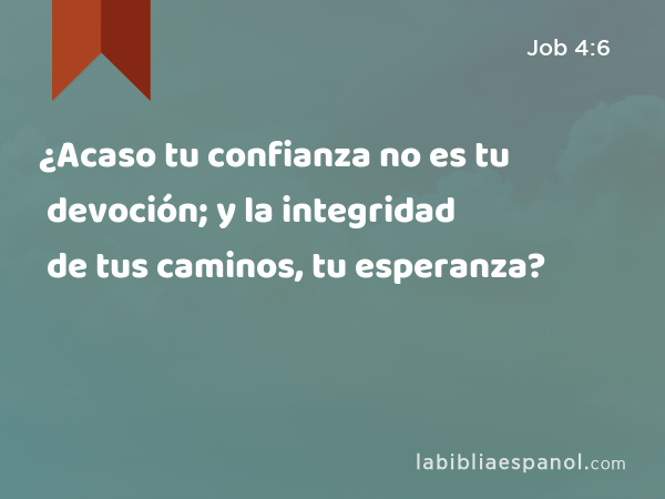 ¿Acaso tu confianza no es tu devoción; y la integridad de tus caminos, tu esperanza? - Job 4:6