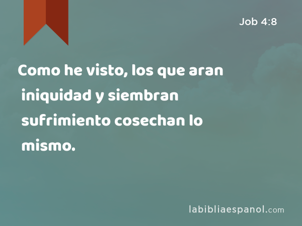 Como he visto, los que aran iniquidad y siembran sufrimiento cosechan lo mismo. - Job 4:8