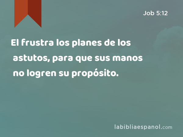 El frustra los planes de los astutos, para que sus manos no logren su propósito. - Job 5:12