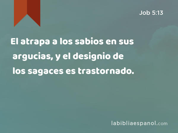 El atrapa a los sabios en sus argucias, y el designio de los sagaces es trastornado. - Job 5:13