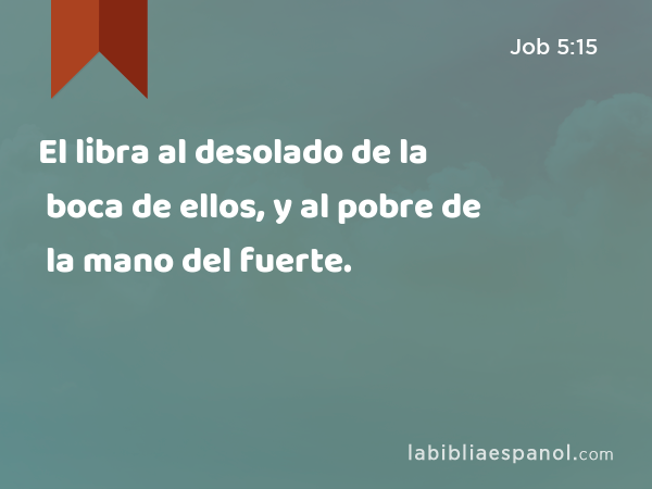 El libra al desolado de la boca de ellos, y al pobre de la mano del fuerte. - Job 5:15