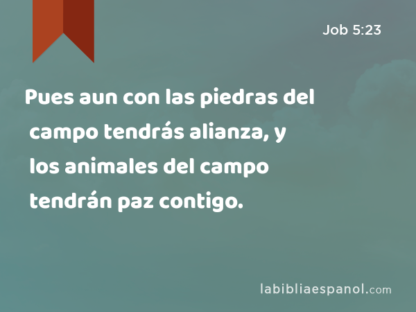 Pues aun con las piedras del campo tendrás alianza, y los animales del campo tendrán paz contigo. - Job 5:23