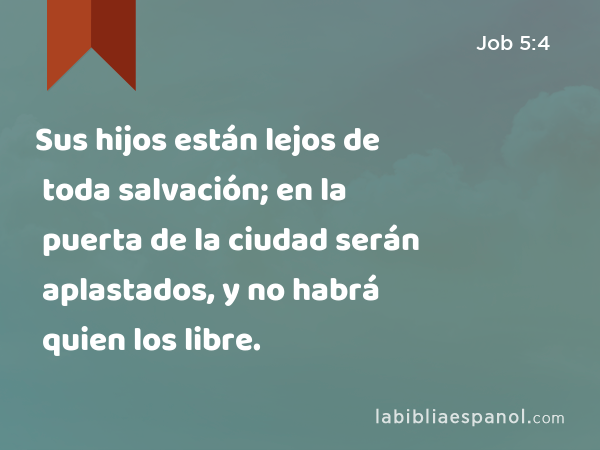 Sus hijos están lejos de toda salvación; en la puerta de la ciudad serán aplastados, y no habrá quien los libre. - Job 5:4