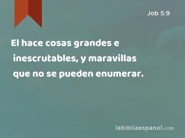 El hace cosas grandes e inescrutables, y maravillas que no se pueden enumerar. - Job 5:9