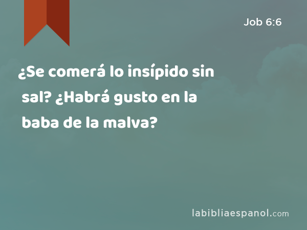 ¿Se comerá lo insípido sin sal? ¿Habrá gusto en la baba de la malva? - Job 6:6