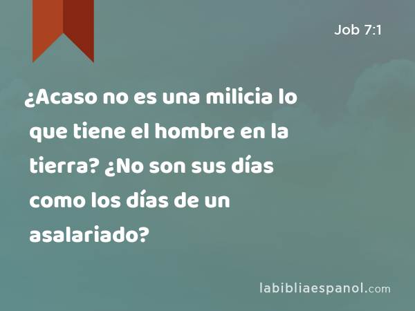 ¿Acaso no es una milicia lo que tiene el hombre en la tierra? ¿No son sus días como los días de un asalariado? - Job 7:1