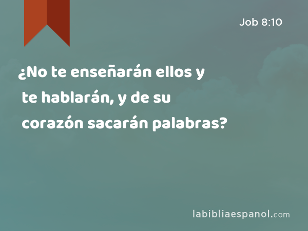 ¿No te enseñarán ellos y te hablarán, y de su corazón sacarán palabras? - Job 8:10