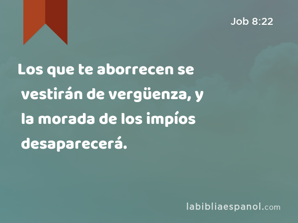 Los que te aborrecen se vestirán de vergüenza, y la morada de los impíos desaparecerá. - Job 8:22