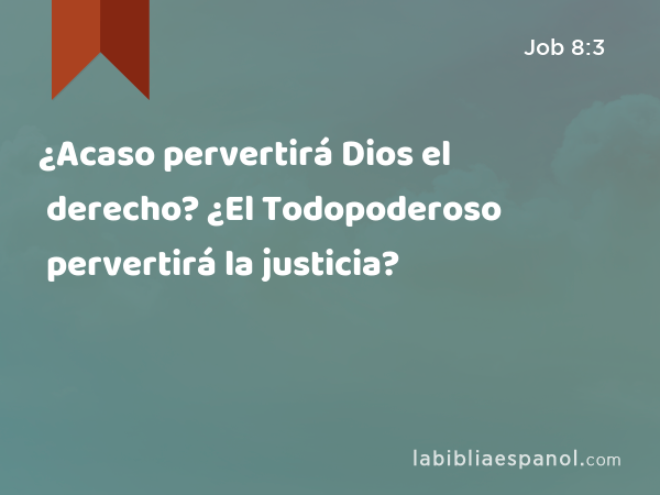 ¿Acaso pervertirá Dios el derecho? ¿El Todopoderoso pervertirá la justicia? - Job 8:3