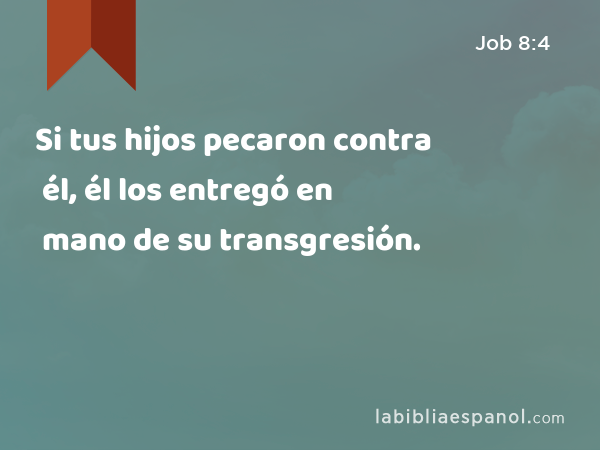 Si tus hijos pecaron contra él, él los entregó en mano de su transgresión. - Job 8:4