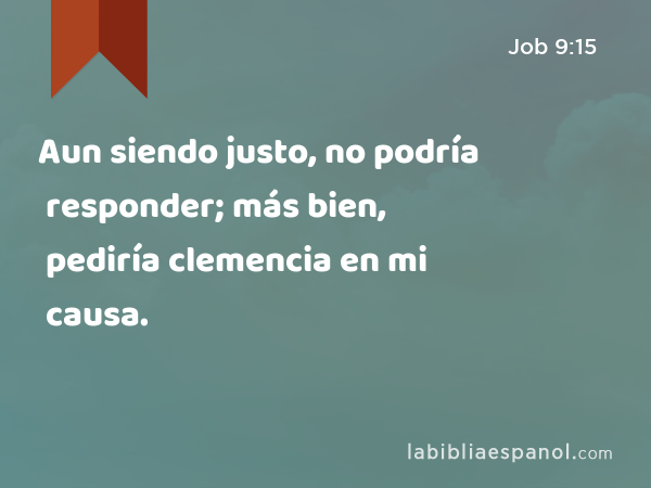 Aun siendo justo, no podría responder; más bien, pediría clemencia en mi causa. - Job 9:15