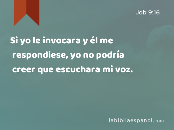 Si yo le invocara y él me respondiese, yo no podría creer que escuchara mi voz. - Job 9:16