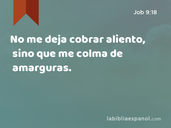 No me deja cobrar aliento, sino que me colma de amarguras. - Job 9:18