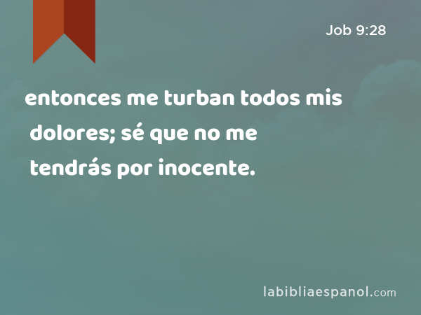 entonces me turban todos mis dolores; sé que no me tendrás por inocente. - Job 9:28