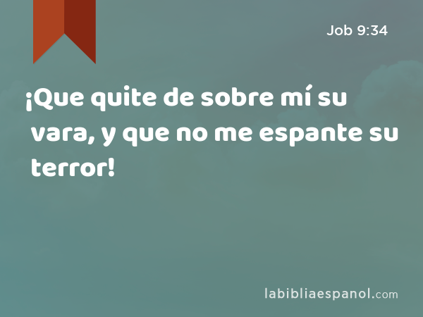 ¡Que quite de sobre mí su vara, y que no me espante su terror! - Job 9:34