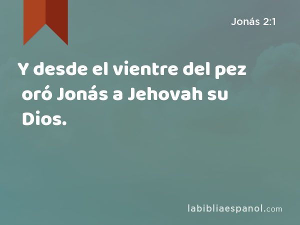 Y desde el vientre del pez oró Jonás a Jehovah su Dios. - Jonás 2:1
