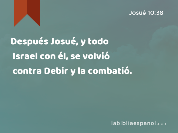 Después Josué, y todo Israel con él, se volvió contra Debir y la combatió. - Josué 10:38