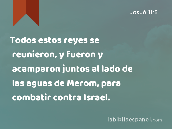 Todos estos reyes se reunieron, y fueron y acamparon juntos al lado de las aguas de Merom, para combatir contra Israel. - Josué 11:5