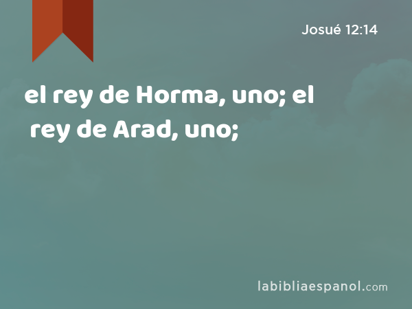 el rey de Horma, uno; el rey de Arad, uno; - Josué 12:14