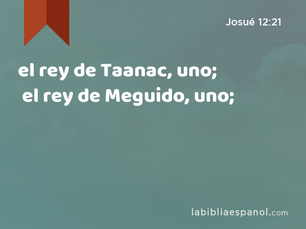 el rey de Taanac, uno; el rey de Meguido, uno; - Josué 12:21
