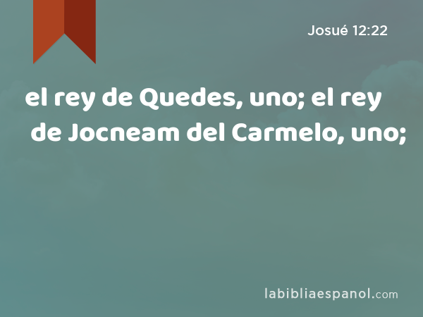 el rey de Quedes, uno; el rey de Jocneam del Carmelo, uno; - Josué 12:22