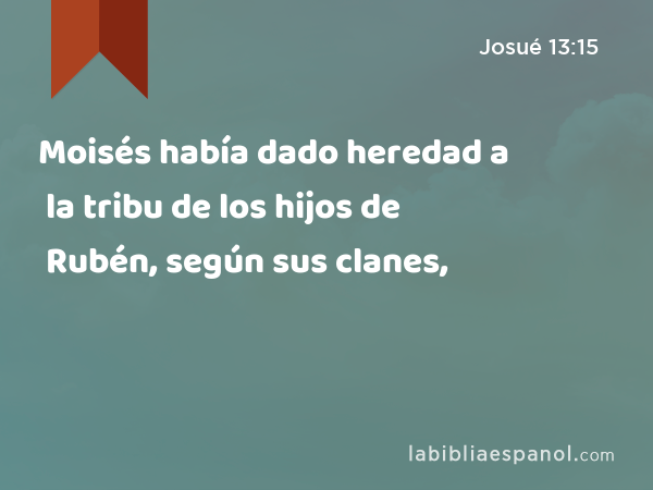 Moisés había dado heredad a la tribu de los hijos de Rubén, según sus clanes, - Josué 13:15