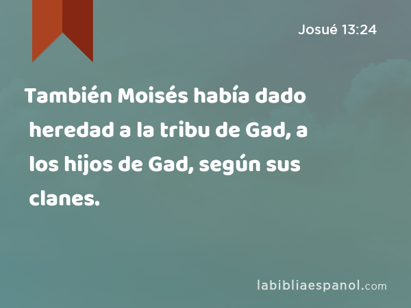 También Moisés había dado heredad a la tribu de Gad, a los hijos de Gad, según sus clanes. - Josué 13:24
