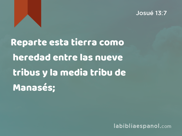 Reparte esta tierra como heredad entre las nueve tribus y la media tribu de Manasés; - Josué 13:7