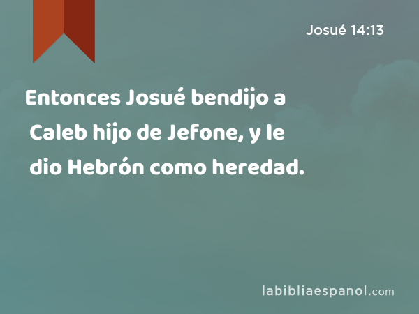 Entonces Josué bendijo a Caleb hijo de Jefone, y le dio Hebrón como heredad. - Josué 14:13