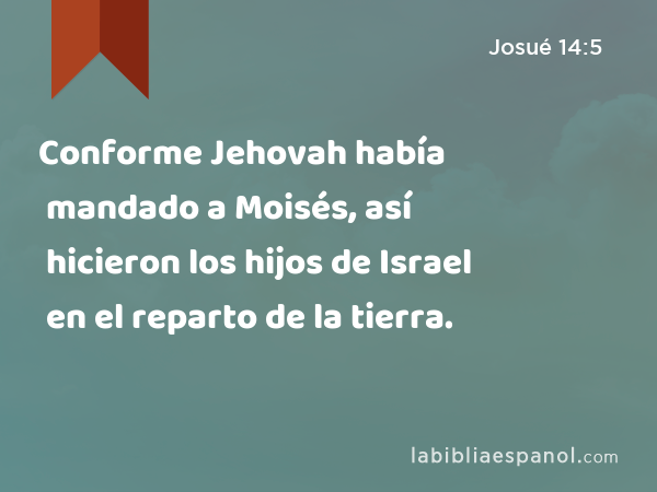 Conforme Jehovah había mandado a Moisés, así hicieron los hijos de Israel en el reparto de la tierra. - Josué 14:5