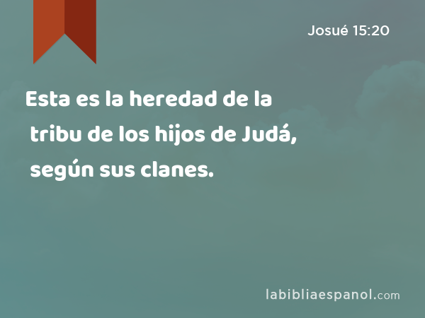 Esta es la heredad de la tribu de los hijos de Judá, según sus clanes. - Josué 15:20