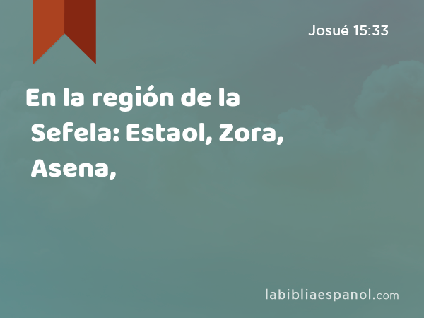 En la región de la Sefela: Estaol, Zora, Asena, - Josué 15:33