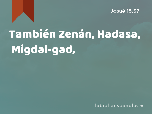 También Zenán, Hadasa, Migdal-gad, - Josué 15:37