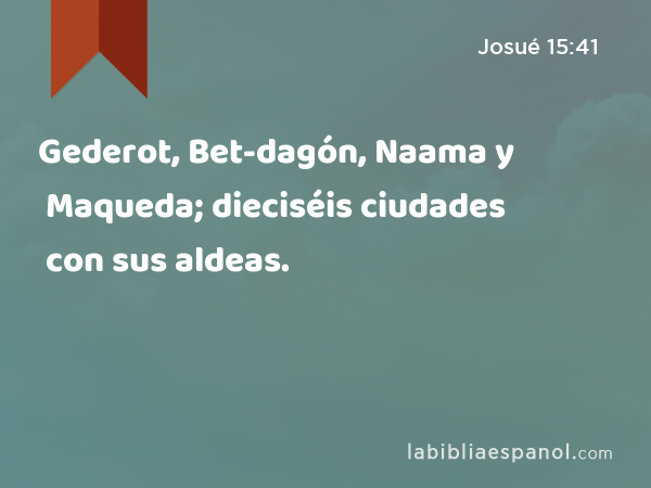 Gederot, Bet-dagón, Naama y Maqueda; dieciséis ciudades con sus aldeas. - Josué 15:41
