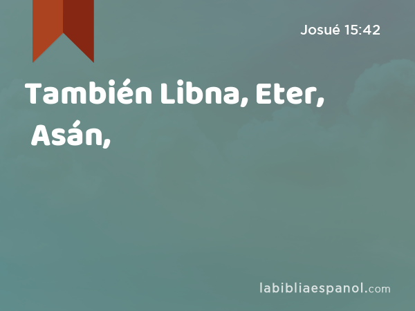 También Libna, Eter, Asán, - Josué 15:42