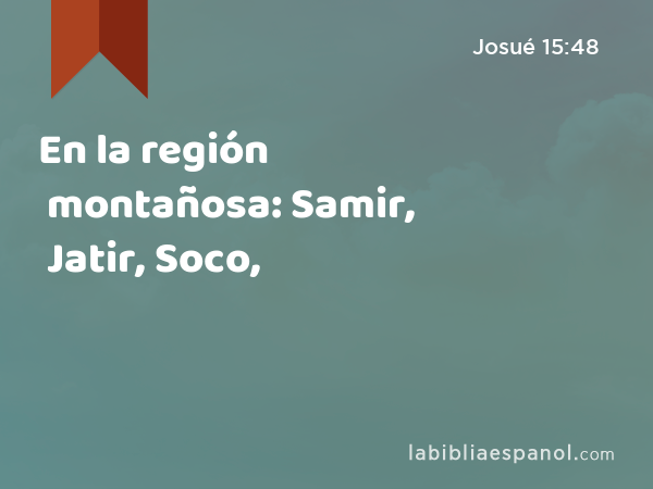 En la región montañosa: Samir, Jatir, Soco, - Josué 15:48