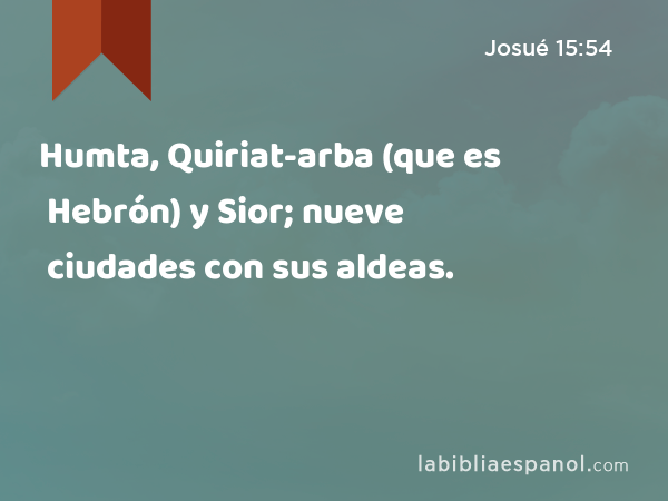 Humta, Quiriat-arba (que es Hebrón) y Sior; nueve ciudades con sus aldeas. - Josué 15:54