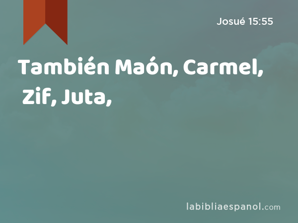 También Maón, Carmel, Zif, Juta, - Josué 15:55