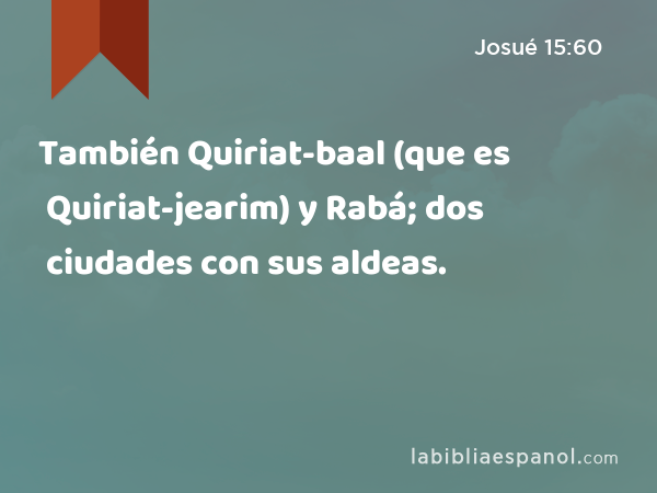 También Quiriat-baal (que es Quiriat-jearim) y Rabá; dos ciudades con sus aldeas. - Josué 15:60
