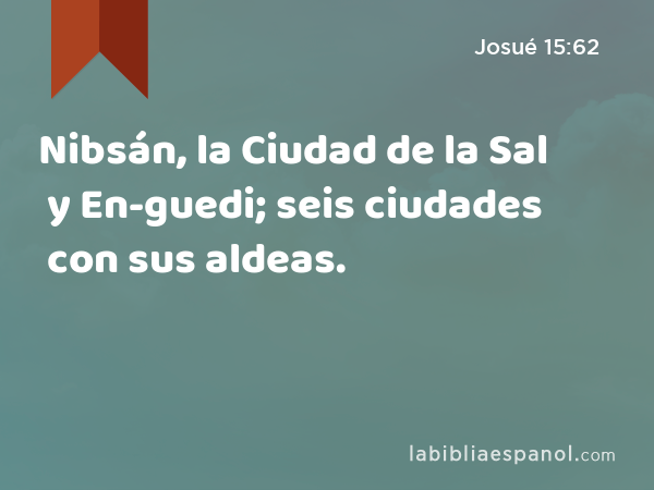 Nibsán, la Ciudad de la Sal y En-guedi; seis ciudades con sus aldeas. - Josué 15:62