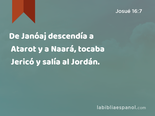 De Janóaj descendía a Atarot y a Naará, tocaba Jericó y salía al Jordán. - Josué 16:7