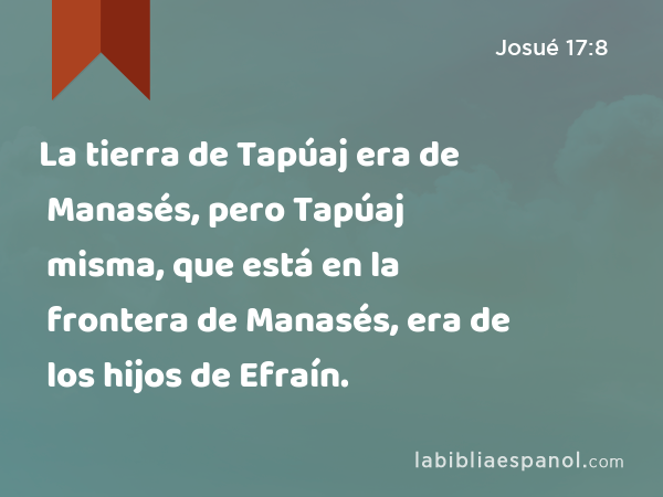 La tierra de Tapúaj era de Manasés, pero Tapúaj misma, que está en la frontera de Manasés, era de los hijos de Efraín. - Josué 17:8