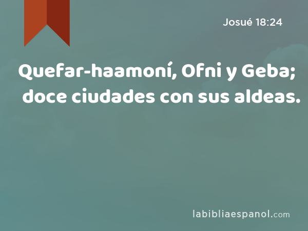 Quefar-haamoní, Ofni y Geba; doce ciudades con sus aldeas. - Josué 18:24