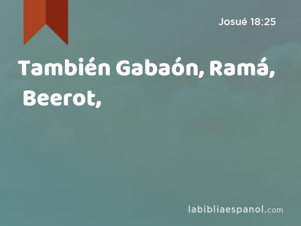 También Gabaón, Ramá, Beerot, - Josué 18:25