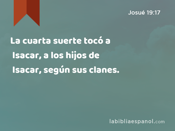 La cuarta suerte tocó a Isacar, a los hijos de Isacar, según sus clanes. - Josué 19:17